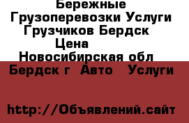 Бережные Грузоперевозки.Услуги Грузчиков.Бердск › Цена ­ 250 - Новосибирская обл., Бердск г. Авто » Услуги   